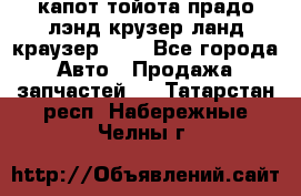 капот тойота прадо лэнд крузер ланд краузер 150 - Все города Авто » Продажа запчастей   . Татарстан респ.,Набережные Челны г.